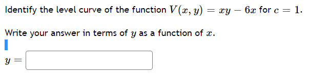 Identify the level curve of the function V(x, y)
= xy – 6x for c = 1.
Write your answer in terms of y as a function of x.
||
