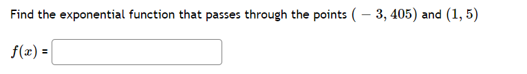Find the exponential function that passes through the points ( – 3, 405) and (1, 5)
f(x) =|
%3D
