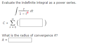 Evaluate the indefinite integral as a power series.
dt
1- t9
C+ £
n = 0
What is the radius of convergence R?
R =
