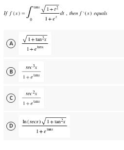 If f(x)=
A
B
Ⓒ
с
D
tanx
f
1+tan²x
1
sec ³x
1+eli
1+1²
I+e'
-dt, then f'(x) equals
1+elim
In (secx)√√1+tan²x
1+em