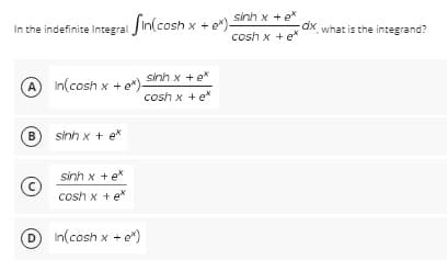 In the indefinite Integral in(cosh x
A
In(cosh x + e*) sinh x + e*
cosh x + ex
sinh xtex
sinh xte
cosh x + e*
In(cosh x + e*)
+ e*)-
ix + en) sinh x tex
ô
C
-dx, what is the integrand?
cosh x + ex
