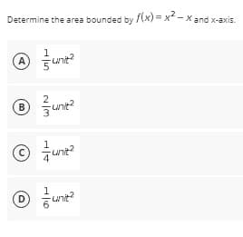 Determine the area bounded by f(x)=x2-x and x-
1
A) Funit²
2
Ⓡunt²
B
1
C
-unit²
Funit²
D