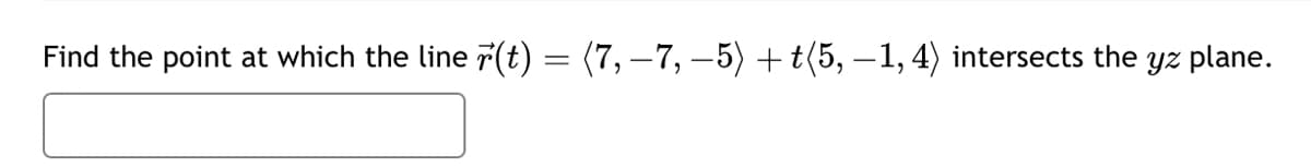 Find the point at which the line (t) = (7, −7, −5) + t(5, -1, 4) intersects the yz plane.