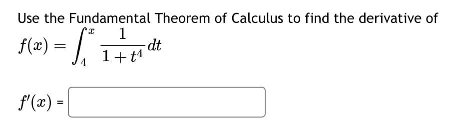Use the Fundamental Theorem of Calculus to find the derivative of
f(x) = √²
x 1
1+ t4
4
f'(x) =
dt