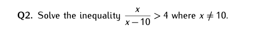 Q2. Solve the inequality
> 4 where x
# 10.
х— 10
