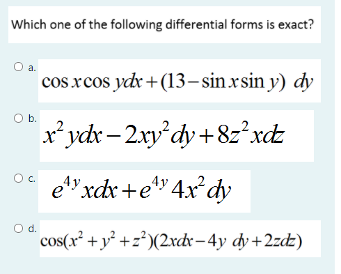 Which one of the following differential forms is exact?
a.
cos xcos ydr+(13– sinxsin y) dy
O b.
x*ydx– 2xy'dy+8z²xdz
О с.
ety xdx +ety 4x² dy
d.
cos(x² + y² +z²)(2xdx– 4y dy+2zdz)
