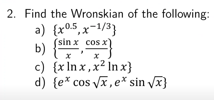 2. Find the Wronskian of the following:
a) {x0.5,x-1/3}
b) {*,
c) {x In x ,x² In x}
d) {e* cos x , e* sin vx}
´sin x cos x
х
