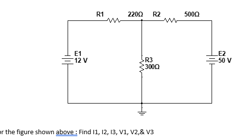 R1
2200
R2
5000
E1
E2
-50 V
=12 V
R3
3000
or the figure shown above : Find 1, 12, 13, V1, V2,& V3
