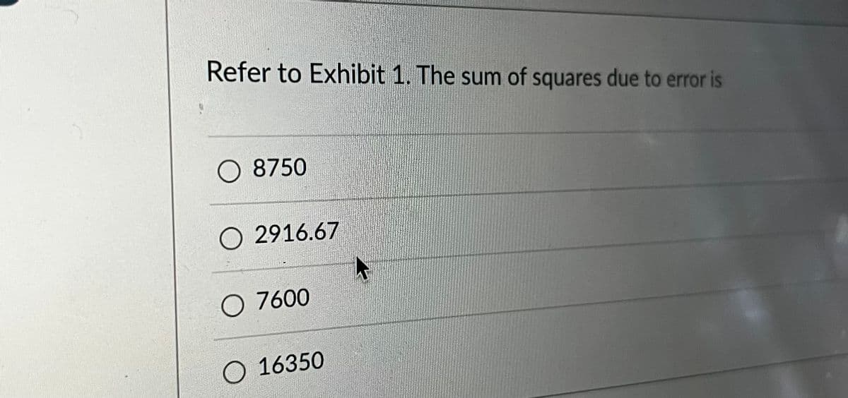 Refer to Exhibit 1. The sum of squares due to error is
O8750
O 2916.67
O 7600
O 16350