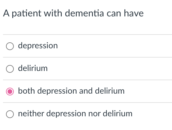 A patient with dementia can have
depression
delirium
both depression and delirium
neither depression nor delirium
