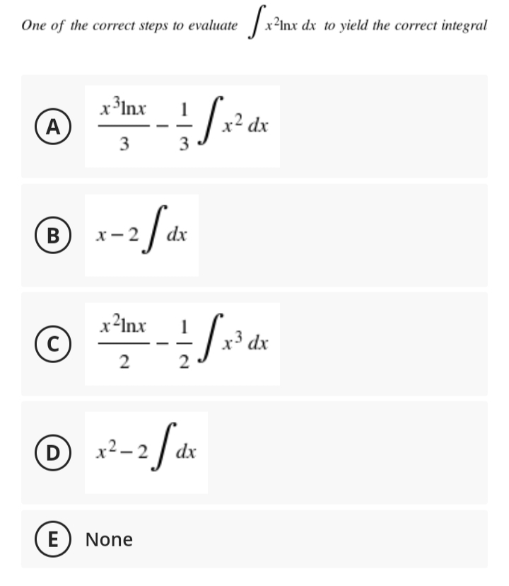 One of the correct steps to evaluate x²Inx dx to yield the correct integral
x³Inx
A
1
x² dx
3
3
B
dx
x²Inx
x³ dx
(D
x2 – 2
dx
(E
None
