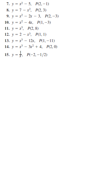 7. у %3D х3 — 5, P2, - 1)
8. y = 7 - x, P(2, 3)
9. у %3 х? — 2r — 3, Р(2, —3)
10. у %3D х? — 4r, P(1, -3)
11. у 3 х, Р(2, 8)
12. у %3D 2 — х3, P(1, 1)
13. у %3D х — 12х, Р(1, —11)
14. y = x – 3r? + 4, P(2, 0)
15. у %3D т. Р-2, -1/2)
