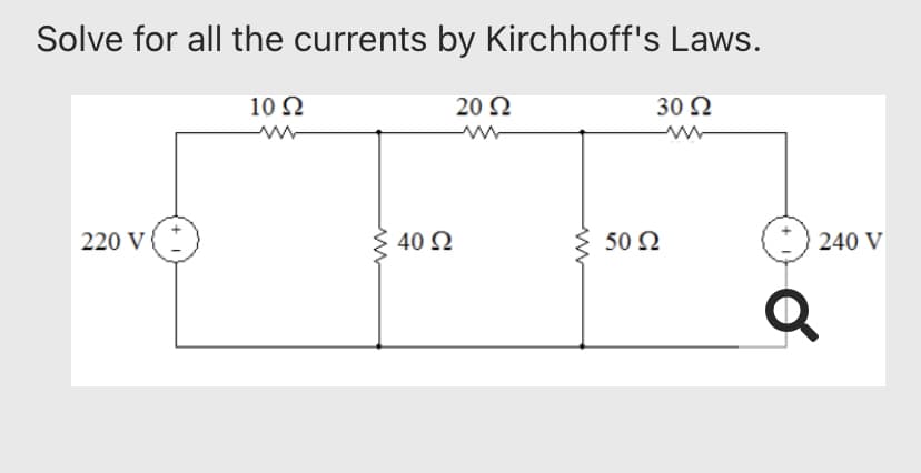 Solve for all the currents by Kirchhoff's Laws.
10 Ω
20 Ω
30 Ω
220 V
www
40 Ω
50 Ω
240 V
Q