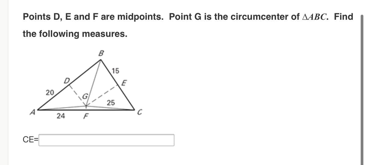 Points D, E and F are midpoints. Point G is the circumcenter of AABC. Find
the following measures.
B
15
E
20
25
A
24
CE=
