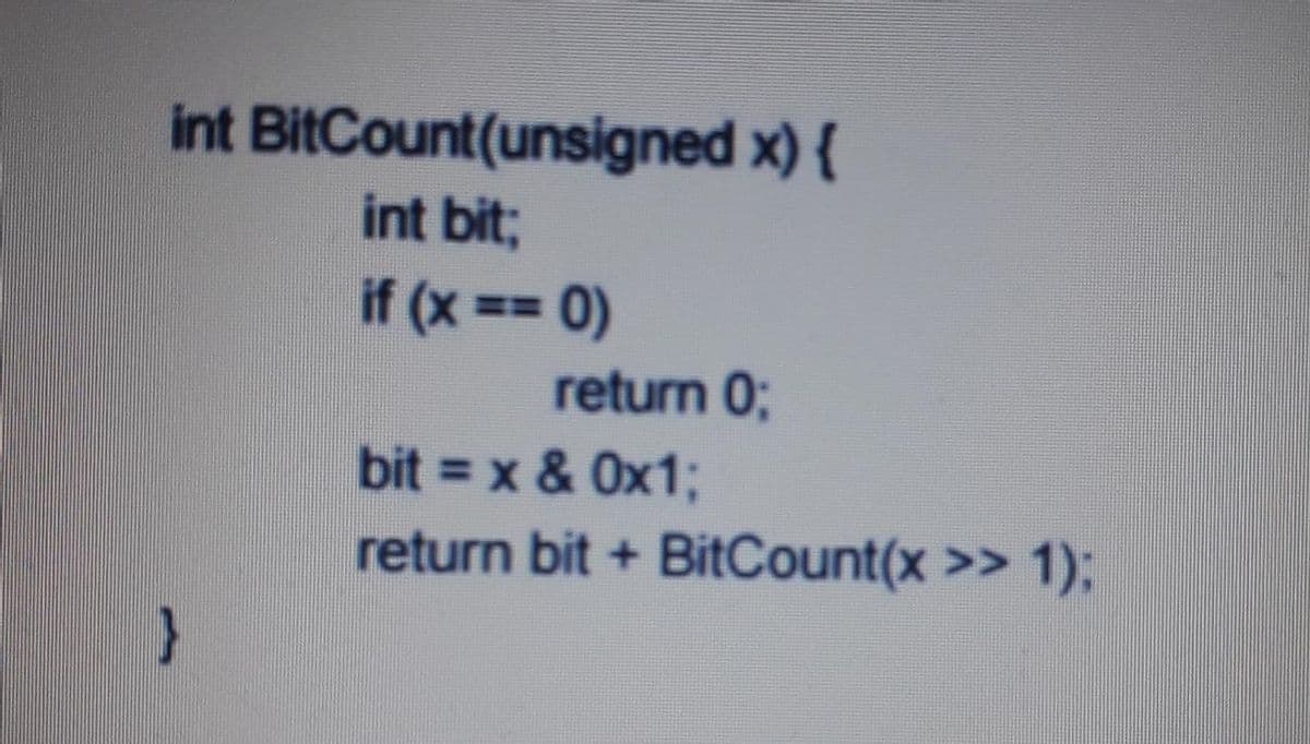 int BitCount(unsigned x) {
int bit3;
if (x == 0)
return 0;
bit = x & Ox1%3;
return bit + BitCount(x >> 1);
