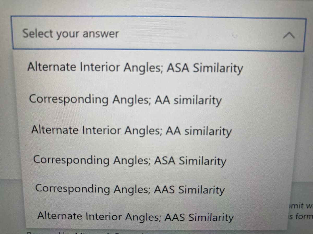 Select your answer
Alternate Interior Angles; ASA Similarity
Corresponding Angles; AA similarity
Alternate Interior Angles; AA similarity
Corresponding Angles; ASA Similarity
Corresponding Angles; AAS Similarity
mit w
Alternate Interior Angles; AAS Similarity
is form
