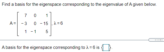 Find a basis for the eigenspace corresponding to the eigenvalue of A given below.
7
1
A = - 3
0-15, λ 6
1 -1
5
.....
A basis for the eigenspace corresponding to 1= 6 is

