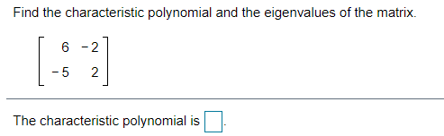 Find the characteristic polynomial and the eigenvalues of the matrix.
6 -2
- 5
The characteristic polynomial is
