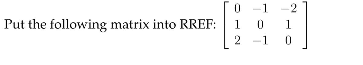 –1 -2
Put the following matrix into RREF:
1
1
2
-1
