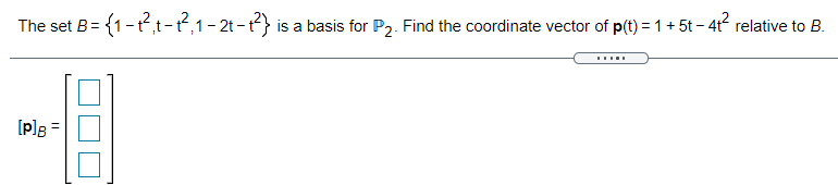 The set B= {1-t,t-t,1- 2t-t} is a basis for P2. Find the coordinate vector of p(t) = 1+ 5t – 4t relative to B.
[P]g =
