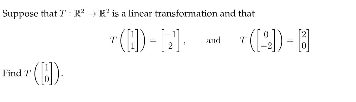Suppose that T : R² → R² is a linear transformation and that
7 ]
(B).
(H) - [:
T
and
T
-2
Find T

