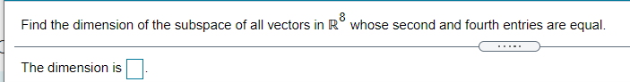 Find the dimension of the subspace of all vectors in R° whose second and fourth entries are equal.
8
The dimension is
