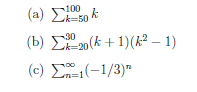 (a) so k
100
k=50
(b) Σ20(k + 1)(? - 1)
( c) Σ1(-1/3)"
