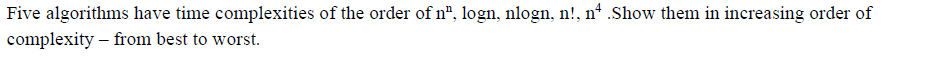 Five algorithms have time complexities of the order of n", logn, nlogn, n!, nº .Show them in increasing order of
complexity – from best to worst.
