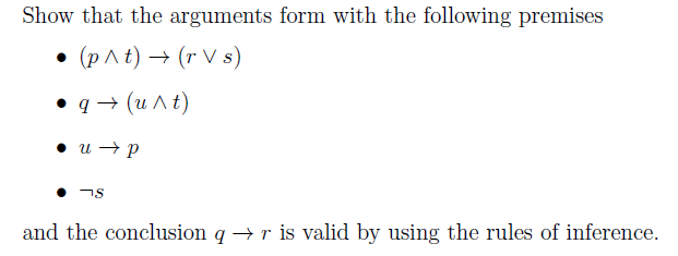 Show that the arguments form with the following premises
• (p A t) → (r V s)
• q → (u At)
• u → p
and the conclusion q →r is valid by using the rules of inference.
