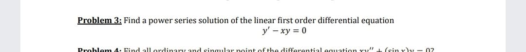 Problem 3: Find a power series solution of the linear first order differential equation
y' – xy = 0
Problem 4: Find all ordinary and singular point of the differential equation ry" + (sin x)y - 02
