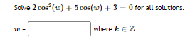 Solve 2 cos (w) + 5 cos(w) + 3 = 0 for all solutions.
where k e Z
