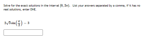 Solve for the exact solutions in the interval (0, 2x). List your answers separated by a comma, if
real solutions, enter DNE.
has no
2/3 sin () = 3
(E)-
