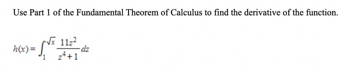 Use Part 1 of the Fundamental Theorem of Calculus to find the derivative of the function.
V 11z?
-dz
24+1
h(x)=
