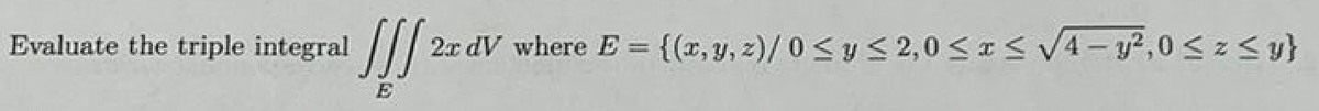 Evaluate the triple integral
E
2x dV where E = {(x, y, z)/0 ≤ y ≤ 2,0 ≤x≤ √√4-y²,0 ≤ z ≤ y}