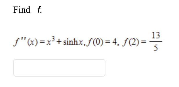 Find f.
13
f"(x)=x³+ sinhx, f(0) = 4, ƒ(2) =
5
