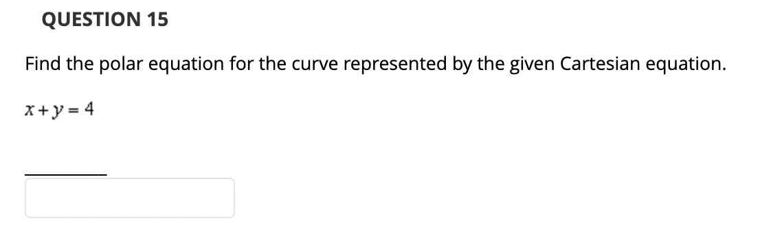 QUESTION 15
Find the polar equation for the curve represented by the given Cartesian equation.
x + y = 4