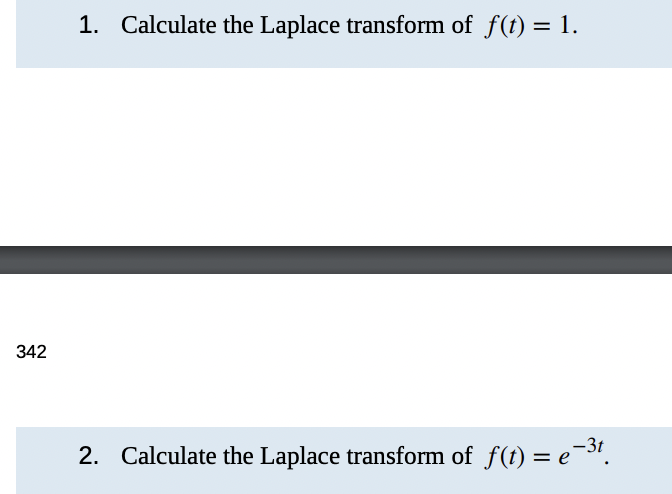 342
1. Calculate the Laplace transform of f(t) = 1.
2. Calculate the Laplace transform of f(t) = e-³t.