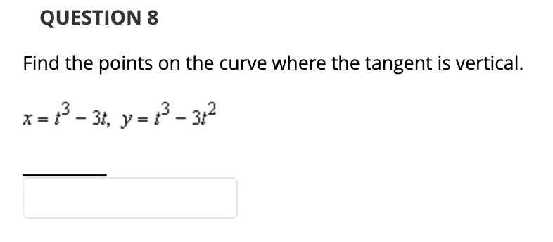 QUESTION 8
Find the points on the curve where the tangent is vertical.
x = t³ - 3t, y = t³ - 31²