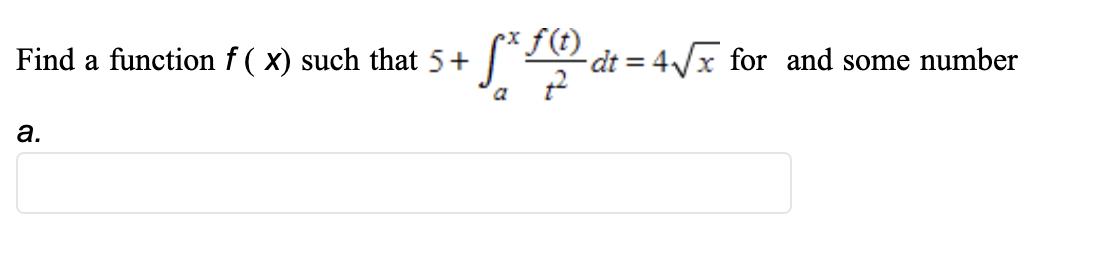 Find a function f ( x) such that 5+
f(t)
-dt = 4/x for and some number
a
а.
a.
