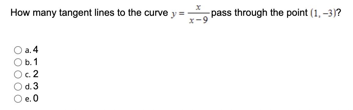 How many tangent lines to the curve y =
x-9
-pass through the point (1, -3)?
а. 4
b. 1
c. 2
d. 3
е. О
