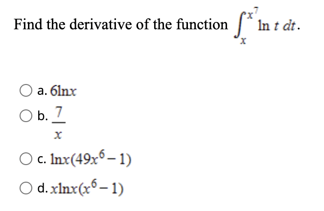 Find the derivative of the function
In t dt.
a. 6lnx
O b. 7
O c. Inx(49x° – 1)
O d.xlnx(x6– 1)
