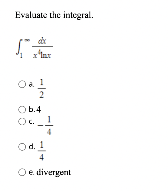 Evaluate the integral.
dx
x*Inx
1
а.
b.4
С.
1
4
d. 1
4
O e. divergent
