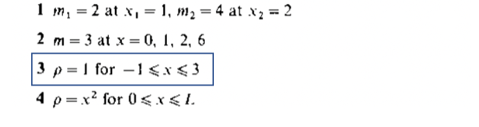 1 m₁ = 2 at x₁ = 1₁ m₂ = 4 at x₂ = 2
2 m = 3 at x = 0, 1, 2, 6
3 p=1 for 1<x<3
4 p=x² for 0<x<L