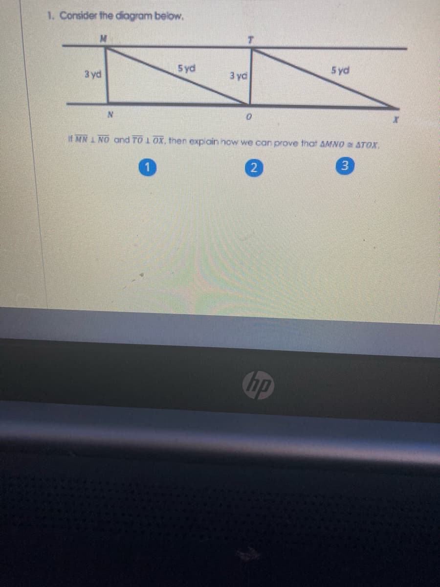 1. Consider the diagram below.
5yd
5yd
3 yd
3 yd
if MN 1 NO Ond TO 1OX, tnen expioin now we can prove fnat aM o a ATOX,
3
hp
