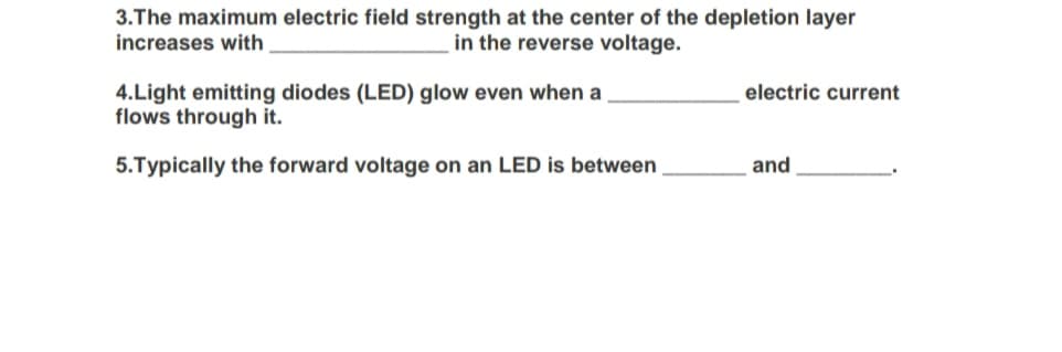 3.The maximum electric field strength at the center of the depletion layer
increases with
in the reverse voltage.
4.Light emitting diodes (LED) glow even when a
flows through it.
electric current
5.Typically the forward voltage on an LED is between
and
