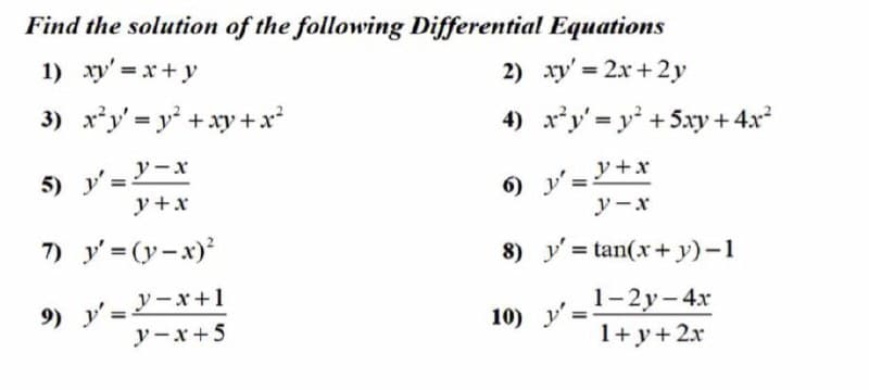 Find the solution of the following Differential Equations
1) xy' x+y
2) xy' = 2x+ 2y
3) x*y' = y +xy +x²
4) x*y' = y +5.xy + 4.x
5) y'=Y-x
y+x
) y'=+x
y -x
7) y' = (y-x)
8) y = tan(x+ y)-1
ソーx+1
9) y'=2
1-2y-4x
ア
1+y+2x
アーx+5
10)
