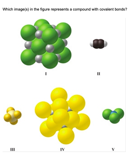 Which image(s) in the figure represents a compound with covalent bonds?
II
II
IV
