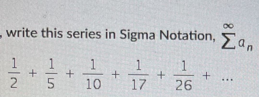 write this series in Sigma Notation, Ta.
Ean
1
1
1
1
1
5.
10
17
26
