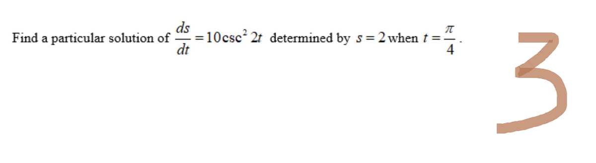 Find a particular solution of
ds
n
= 10csc² 2t determined by s=2 when t ==
dt
4
3