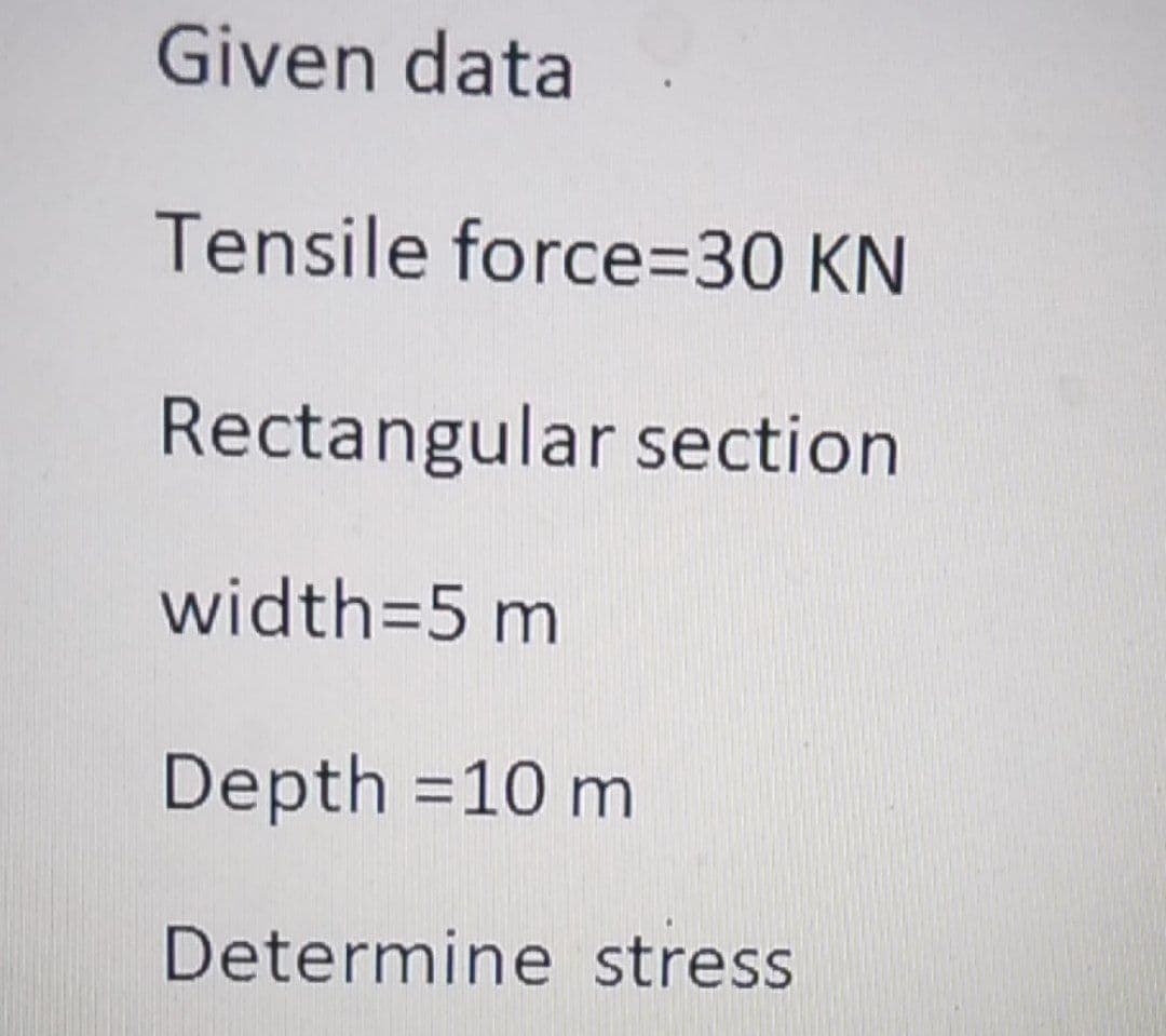 Given data
Tensile force=D30 KN
Rectangular section
width=5 m
Depth =10 m
Determine stress
